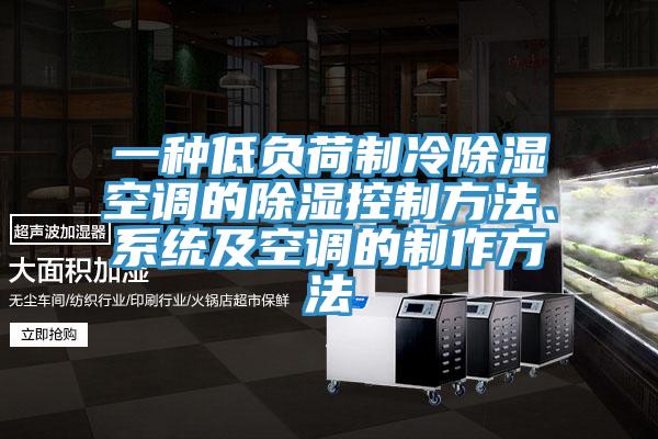 一种低负荷制冷除湿空调的除湿控制方法、系统及空调的制作方法