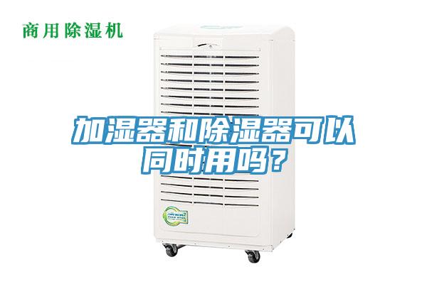 加湿器和除湿器可以同时用吗？