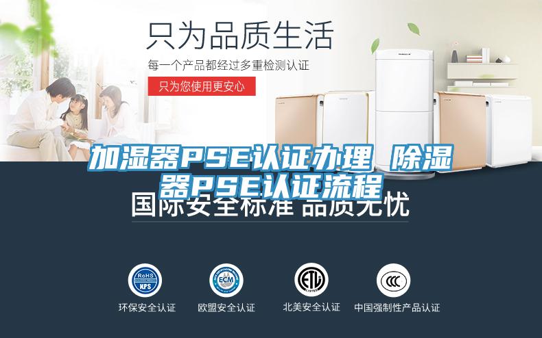 加湿器PSE认证办理 除湿器PSE认证流程