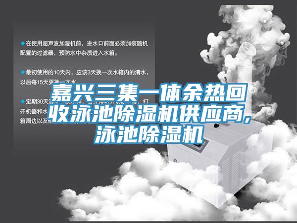 嘉兴三集一体余热回收泳池好色先生免费APP供应商,泳池好色先生免费APP